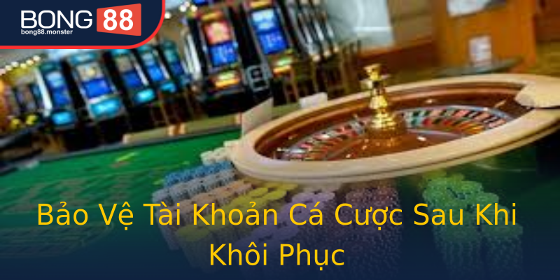 Bảo Vệ Tài Khoản Cá Cược Sau Khi Khôi Phục Bảo Vệ Tài Khoản Cá Cược Sau Khi Khôi Phục