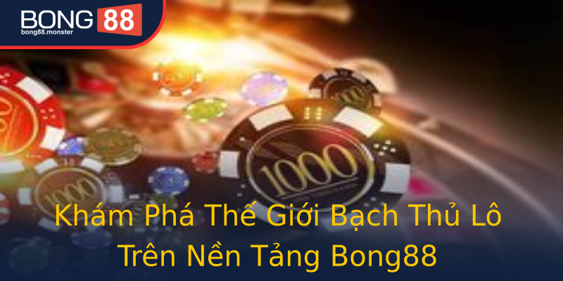Khám Phá Thế Giới Bạch Thủ Lô Trên Nền Tảng Bong88 Khám Phá Thế Giới Bạch Thủ Lô Trên Nền Tảng Bong88