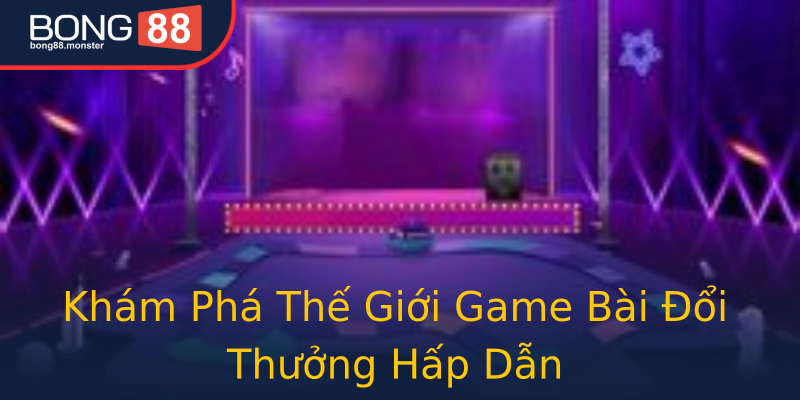 Khám Phá Thế Giới Game Bài Đổi Thưởng Hấp Dẫn Khám Phá Thế Giới Game Bài Đổi Thưởng Hấp Dẫn