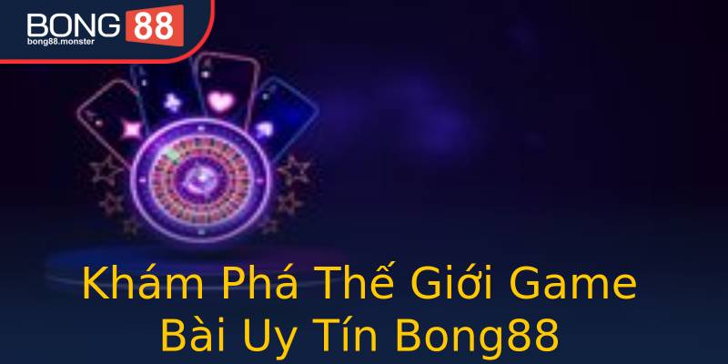 Khám Phá Thế Giới Game Bài Uy Tín Bong88 Khám Phá Thế Giới Game Bài Uy Tín Bong88
