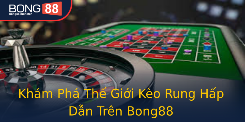 Khám Phá Thế Giới Kèo Rung Hấp Dẫn Trên Bong88 Khám Phá Thế Giới Kèo Rung Hấp Dẫn Trên Bong88