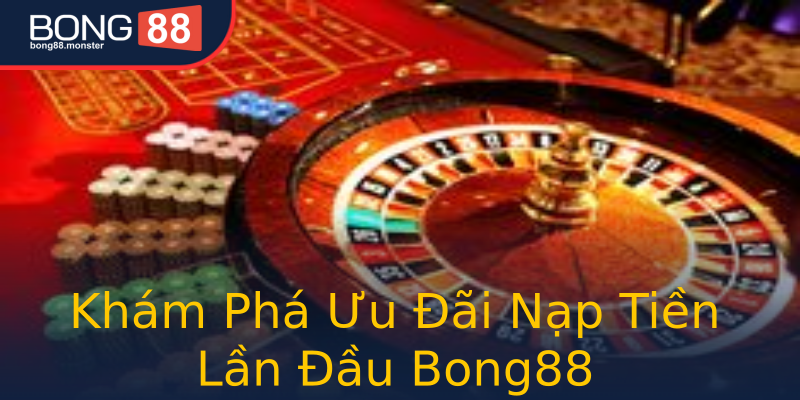 Khám Phá Ưu Đãi Nạp Tiền Lần Đầu Bong88 Khám Phá Ưu Đãi Nạp Tiền Lần Đầu Bong88