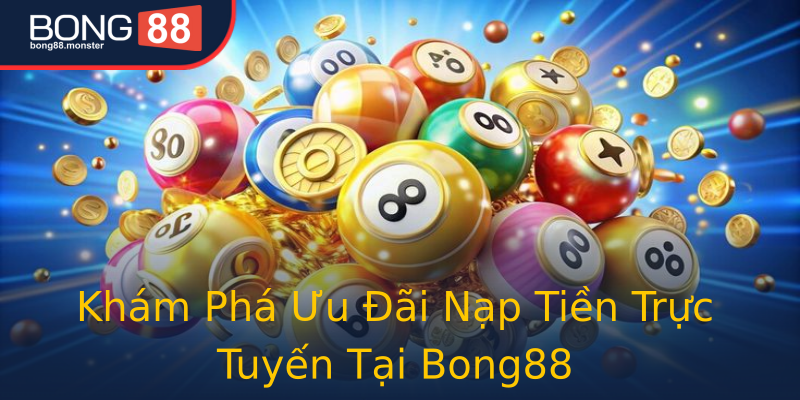 Khám Phá Ưu Đãi Nạp Tiền Trực Tuyến Tại Bong88 Khám Phá Ưu Đãi Nạp Tiền Trực Tuyến Tại Bong88
