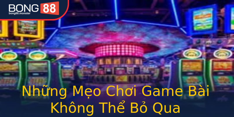 Những Mẹo Chơi Game Bài Không Thể Bỏ Qua Những Mẹo Chơi Game Bài Không Thể Bỏ Qua
