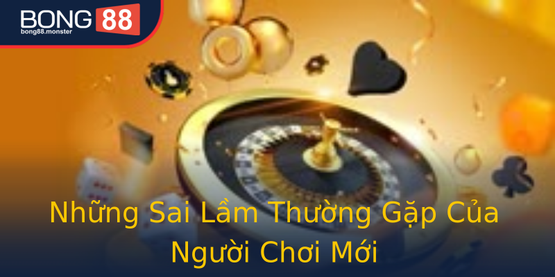 Những Sai Lầm Thường Gặp Của Người Chơi Mới Những Sai Lầm Thường Gặp Của Người Chơi Mới