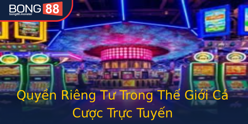 Quyền Riêng Tư Trong Thế Giới Cá Cược Trực Tuyến Quyền Riêng Tư Trong Thế Giới Cá Cược Trực Tuyến