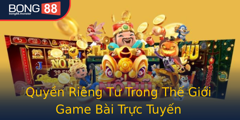 Quyền Riêng Tư Trong Thế Giới Game Bài Trực Tuyến Quyền Riêng Tư Trong Thế Giới Game Bài Trực Tuyến