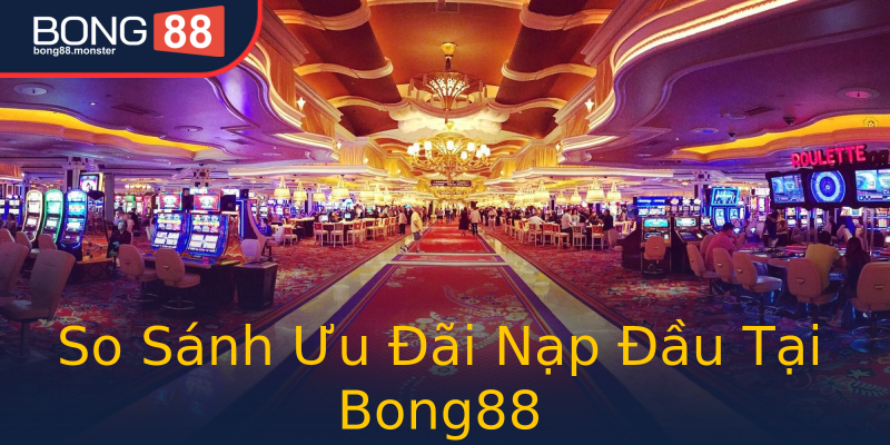 So Sánh Ưu Đãi Nạp Đầu Tại Bong88 So Sánh Ưu Đãi Nạp Đầu Tại Bong88